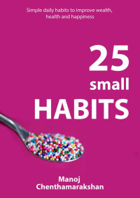 Manoj Chenthamarakshan  — HABITS: 25 small habits for smart people to improve Health, Wealth and Happiness