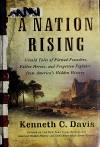 Kenneth C. Davis [Davis, Kenneth C.] — A Nation Rising: Untold Tales of Flawed Founders, Fallen Heroes, and Forgotten Fighters From America's Hidden History