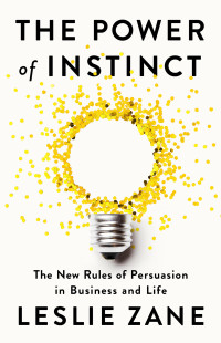 Leslie Zane — The Power of Instinct: The New Rules of Persuasion in Business and Life