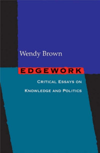 Wendy Brown — Edgework: Critical Essays on Knowledge and Politics