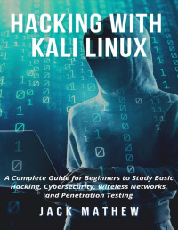 Jack Mathew [Mathew, Jack] — Hacking with Kali Linux: A Complete Guide for Beginners to Study Basic Hacking, Cybersecurity, Wireless Networks, and Penetration Testing
