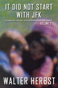 Walter Herbst — It Did Not Start with JFK Volume 2: The Decades of Events That Led to the Assassination of John F Kennedy