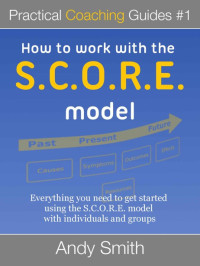 Smith, Andy [Smith, Andy] — How To Work With The SCORE Model (Practical Coaching Guides)
