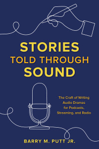 Barry M. Putt Jr. — Stories Told through Sound: The Craft of Writing Audio Dramas for Podcasts, Streaming, and Radio