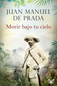 Juan Manuel de Prada [Prada, Juan Manuel de] — Morir bajo tu cielo