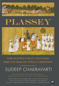 Sudeep Chakravarti — PLASSEY. The Battle that Changed the Course of Indian History