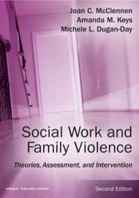 Joan McClennen, PhD, Amanda M. Keys, PhD, LCSW, Michele Day, PhD, MSW — Social work and family violence : theories, assessment, and intervention