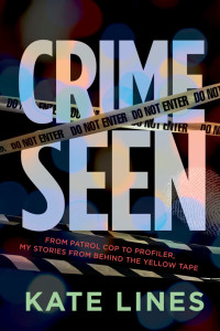 Kate Lines — Crime Seen: From Patrol Cop to Profiler, My Stories from Behind the Yellow Tape