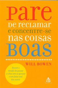 Will Bowen — Pare de Reclamar e Concentre - Se Nas Coisas Boas