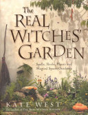 Kate West — The Real Witches' Garden: Spells,Herbs, Plants and Magical Spaces Outdoors