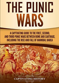 Captivating History [History, Captivating] — The Punic Wars: A Captivating Guide to the First, Second, and Third Punic Wars Between Rome and Carthage, Including the Rise and Fall of Hannibal Barca