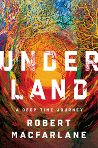 Robert Macfarlane — Underland: A Deep Time Journey