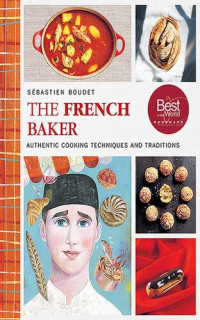 Sébastien Boudet — The French Baker · Authentic Recipes for Traditional Breads, Desserts, and Dinners