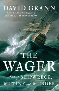 David Grann — The Wager: A Tale of Shipwreck, Mutiny and Murder