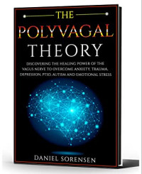 Daniel Sorensen — The Polyvagal Theory: Healing Power of the Vagus Nerve to Overcome Anxiety, Trauma, Depression, PTSD, Autism and Emotional Stress