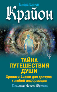 Тамара Шмидт — Крайон. Тайна Путешествия Души. Хроники Акаши для доступа к любой информации @bookinier