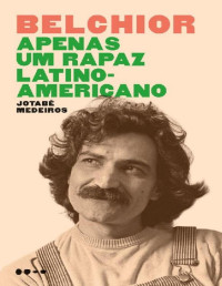 Jotabê Medeiros [Medeiros, Jotabê] — Belchior - Apenas um rapaz latino-americano