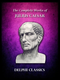 Julius Caesar [Caesar, Julius] — Delphi Complete Works of Julius Caesar