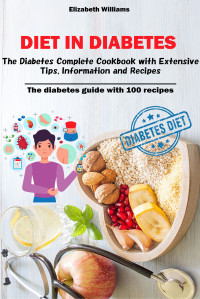 Elizabeth Williams — Diet in Diabetes: The Diabetes Complete Cookbook with Extensive Tips, Information and Recipes: The diabetes guide with 100 recipes