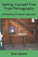 Scott David Beattie [Beattie, Scott David] — Setting Yourself Free From Pornography: A Practical Christian Approach
