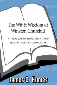 James C. Humes — The Wit and Wisdom of Winston Churchill: A Treasury of More Than 1000 Quotations