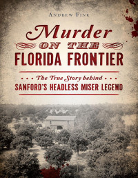 Fink, Andrew — Murder on the Florida Frontier: The True Story behind Sanford's Headless Miser Legend (True Crime)