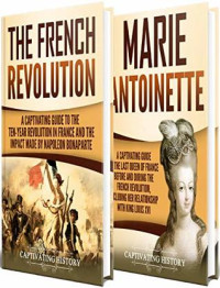 Captivating History [History, Captivating] — French Revolution: A Captivating Guide to the French Revolution, the Life of Marie Antoinette and the Impact Made by Napoleon Bonaparte