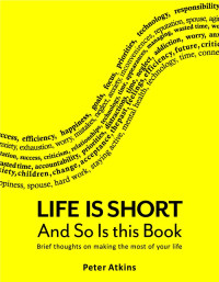 Peter Atkins — Life is Short And So Is This Book: Brief Thoughts On Making The Most Of Your Life