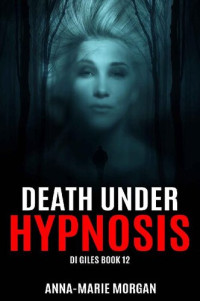 Anna-marie Morgan [Morgan, Anna-Marie] — DEATH UNDER HYPNOSIS: DI Giles Book 12 (DI Giles suspense thriller series)