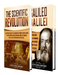 Captivating History [History, Captivating] — Scientific Revolution: A Captivating Guide to the Emergence of Modern Science During the Early Modern Period and the Life of Galileo Galilei