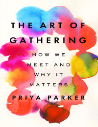 Priya Parker — The Art of Gathering: How We Meet and Why It Matters