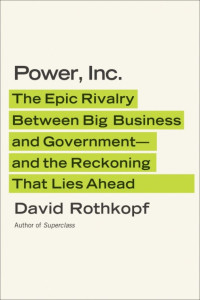 David Rothkopf — Power, Inc.: The Epic Rivalry Between Big Business and Government--and the Reckoning That Lies Ahead