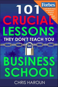 Chris Haroun — 101 Crucial Lessons They Don't Teach You in Business School: Forbes calls this book 1 of 6 books that all entrepreneurs must read right now along with the 7 Habits of Highly Effective People