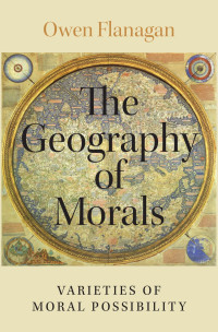 Owen Flanagan — The Geography of Morals: Varieties of Moral Possibility