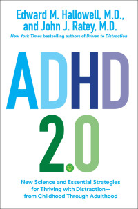 Edward M. Hallowell, M.D. & John J. Ratey, M.D. — ADHD 2.0: New Science and Essential Strategies for Thriving with Distraction--from Childhood through Adulthood