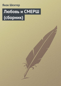Яков Шехтер — Любовь и СМЕРШ (сборник)