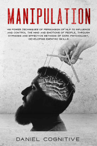 Daniel Cognitive — Manipulation: 48 Power Techniques of Persuasion of NLP to Influence and Control the Mind and Emotions of People, Through Hypnosis and Effective Methods of Dark Psychology, Developing Empathic Skills