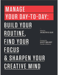 Glei, Jocelyn K. — Manage Your Day-to-Day: Build Your Routine, Find Your Focus, and Sharpen Your Creative Mind (The 99U Book Series)