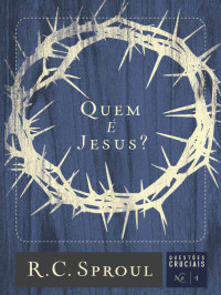 R. C. Sproul — Quem é Jesus? (Questões Cruciais Livro 1)