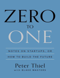 Peter Thiel & Blake Masters — Zero to One: Notes on Startups, or How to Build the Future