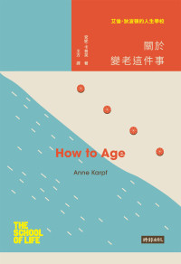 安妮 · 卡普芙 (Anne Karpf) 著 ; 王方 譯 — 艾倫 · 狄波頓的人生學校：關於變老這件事 = How to Age (School of Life)