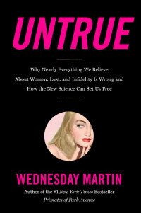 Wednesday Martin — Untrue: Why Nearly Everything We Believe About Women, Lust, and Infidelity Is Wrong and How the New Science Can Set Us Free
