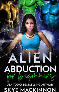 Skye MacKinnon [MacKinnon, Skye] — Alien Abduction for Beginners