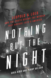 Greg King — Nothing but the Night: Leopold and Loeb and the Truth Behind the Murder that Shocked 1920's America