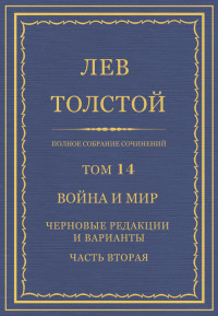 Лев Николаевич Толстой — Полное собрание сочинений. Том 14. Война и мир. Черновые редакции и варианты. Часть вторая