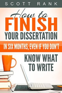 Scott Rank [Rank, Scott] — How to Finish Your Dissertation in Six Months, Even if You Don't Know What to Write