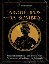 Joanna LaPrade — Arquétipos da sombra: uma jornada de aceitação e transformação pessoal por meio dos mitos gregos do submundo