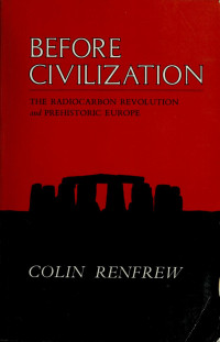 Renfrew, Colin, 1937- — Before civilization : the radiocarbon revolution and prehistoric Europe