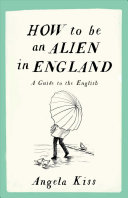 Angela Kiss — How to Be an Alien in England: A Guide to the English