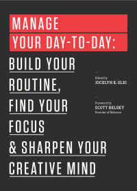 Glei, Jocelyn K. — Manage Your Day-to-Day: Build Your Routine, Find Your Focus, and Sharpen Your Creative Mind (The 99U Book Series)